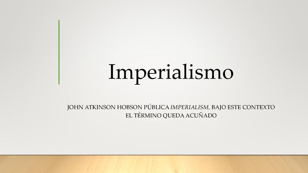 Imperialismo John Atkinson Hobson pública Imperialism, bajo este contexto el término queda acuñado