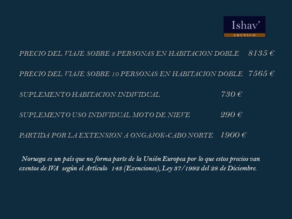 PRECIO DEL VIAJE SOBRE 8 PERSONAS EN HABITACION DOBLE 8135 € PRECIO DEL VIAJE SOBRE 10 PERSONAS EN HABITACION DOBLE 7565 € SUPLEMENTO HABITACION INDIVIDUAL 730 € SUPLEMENTO USO INDIVIDUAL MOTO DE NIEVE 290 € PARTIDA POR LA EXTENSION A ONGAJOK-CABO NORTE 1900 € Noruega es un país que no forma parte de la Unión Europea por lo que estos precios van exentos de IVA según el Artículo 143 (Exenciones), Ley 37/1992 del 28 de Diciembre.