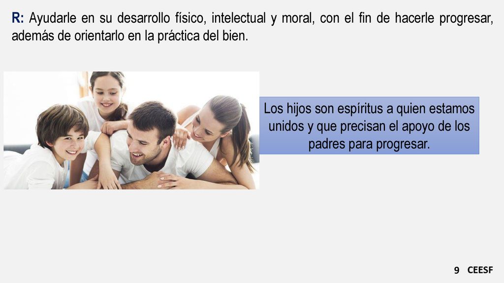 R: Ayudarle en su desarrollo físico, intelectual y moral, con el fin de hacerle progresar, además de orientarlo en la práctica del bien.