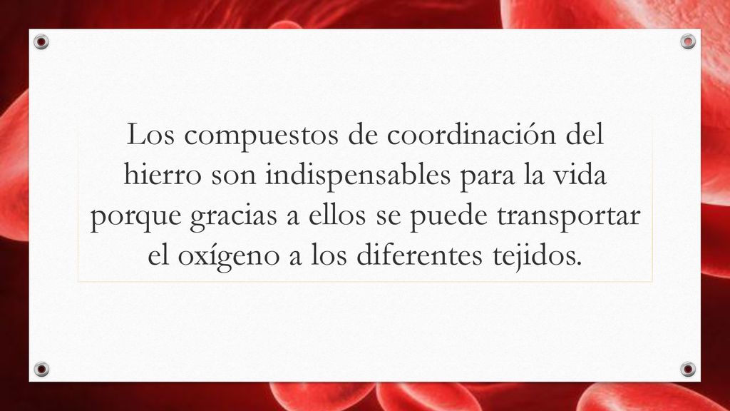 Los compuestos de coordinación del hierro son indispensables para la vida porque gracias a ellos se puede transportar el oxígeno a los diferentes tejidos.