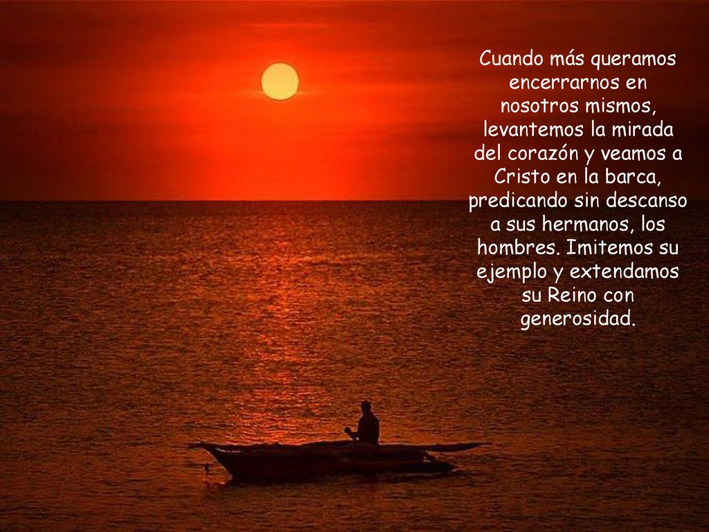 Cuando más queramos encerrarnos en nosotros mismos, levantemos la mirada del corazón y veamos a Cristo en la barca, predicando sin descanso a sus hermanos, los hombres.