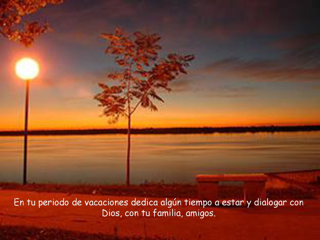 En tu periodo de vacaciones dedica algún tiempo a estar y dialogar con Dios, con tu familia, amigos.