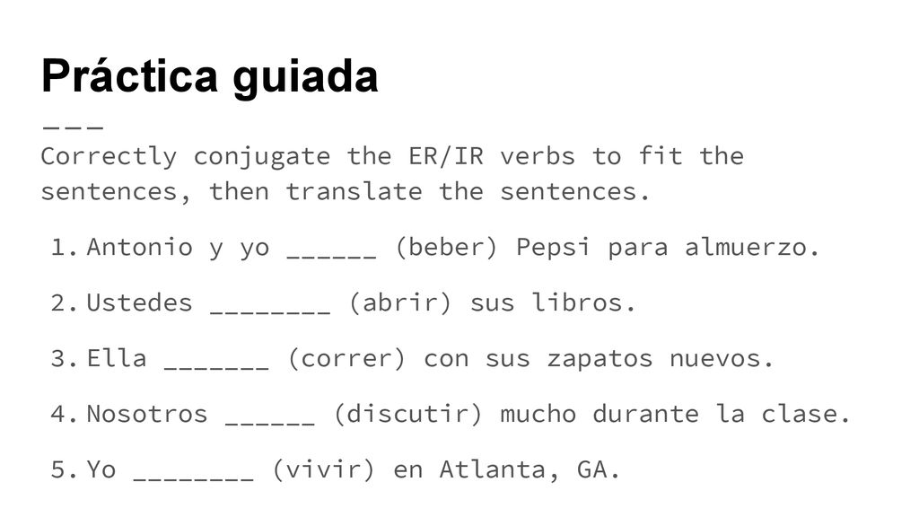 Práctica guiada Correctly conjugate the ER/IR verbs to fit the sentences, then translate the sentences.