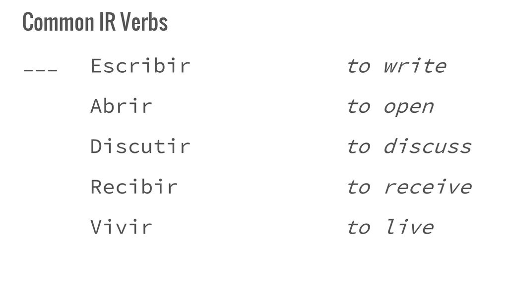 Common IR Verbs Escribir to write. Abrir to open. Discutir to discuss. Recibir to receive.
