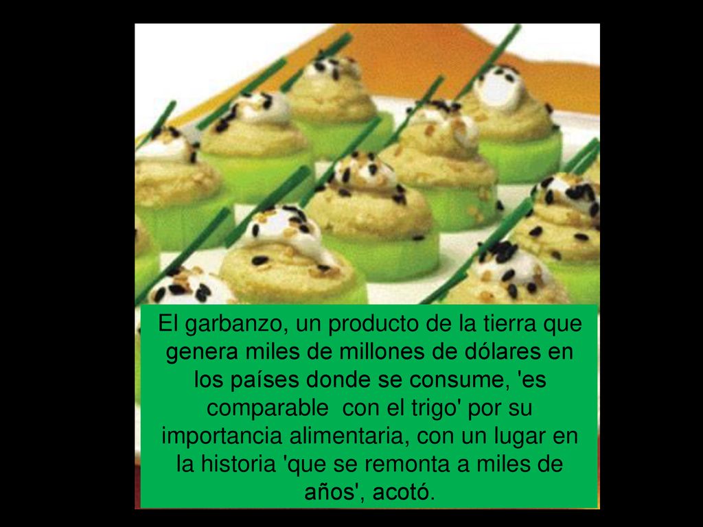 El garbanzo, un producto de la tierra que genera miles de millones de dólares en los países donde se consume, es comparable con el trigo por su importancia alimentaria, con un lugar en la historia que se remonta a miles de años , acotó.