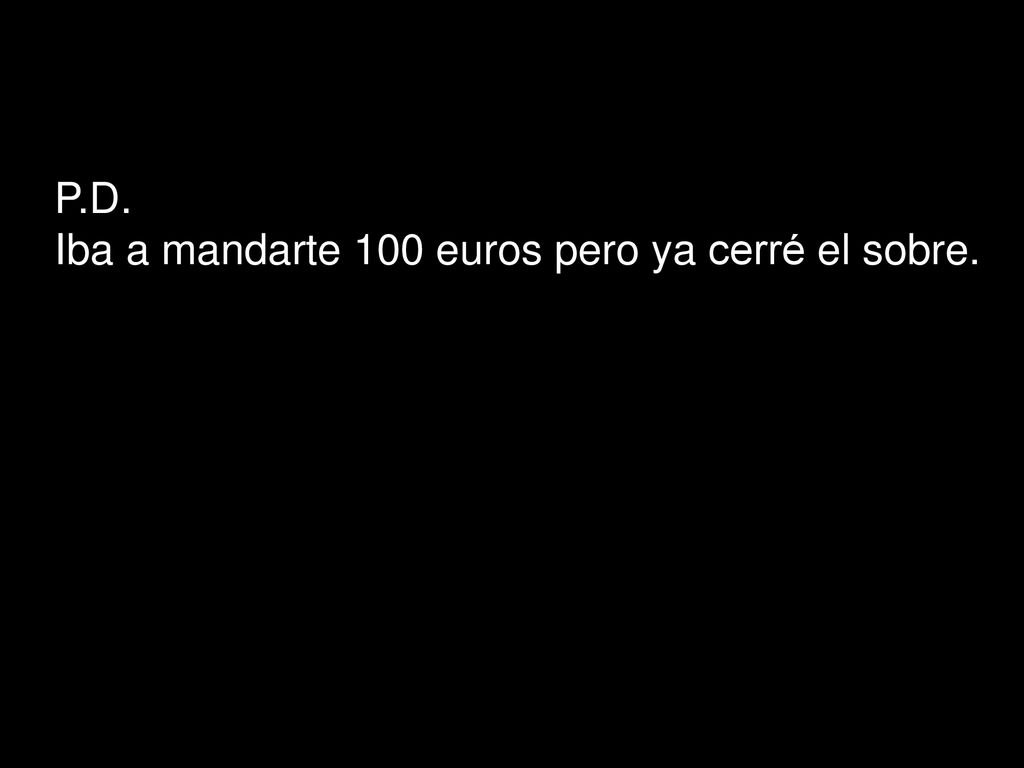 P.D. Iba a mandarte 100 euros pero ya cerré el sobre.