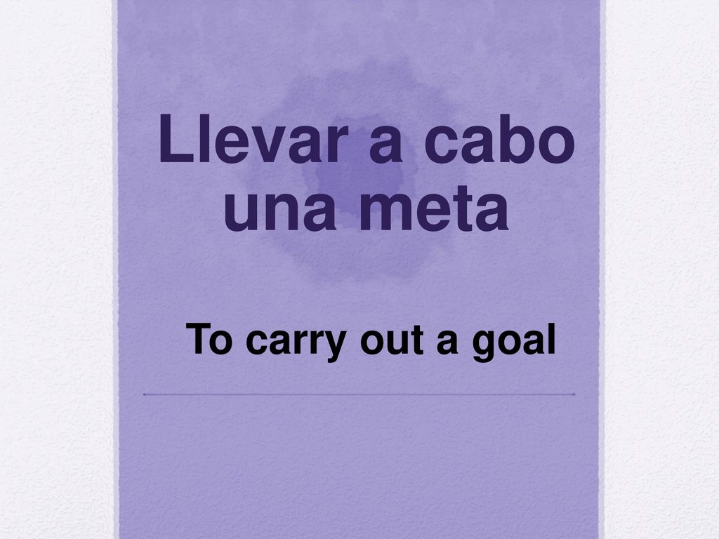 Llevar a cabo una meta To carry out a goal