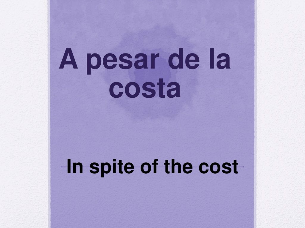 A pesar de la costa In spite of the cost