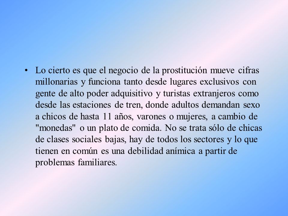 Lo cierto es que el negocio de la prostitución mueve cifras millonarias y funciona tanto desde lugares exclusivos con gente de alto poder adquisitivo y turistas extranjeros como desde las estaciones de tren, donde adultos demandan sexo a chicos de hasta 11 años, varones o mujeres, a cambio de monedas o un plato de comida.