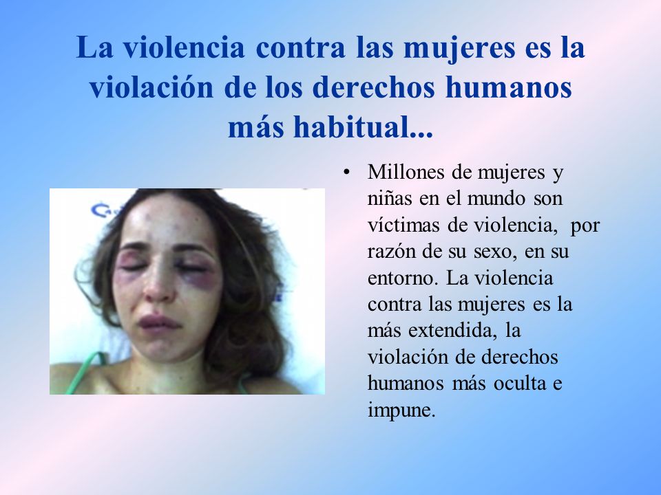 La violencia contra las mujeres es la violación de los derechos humanos más habitual...