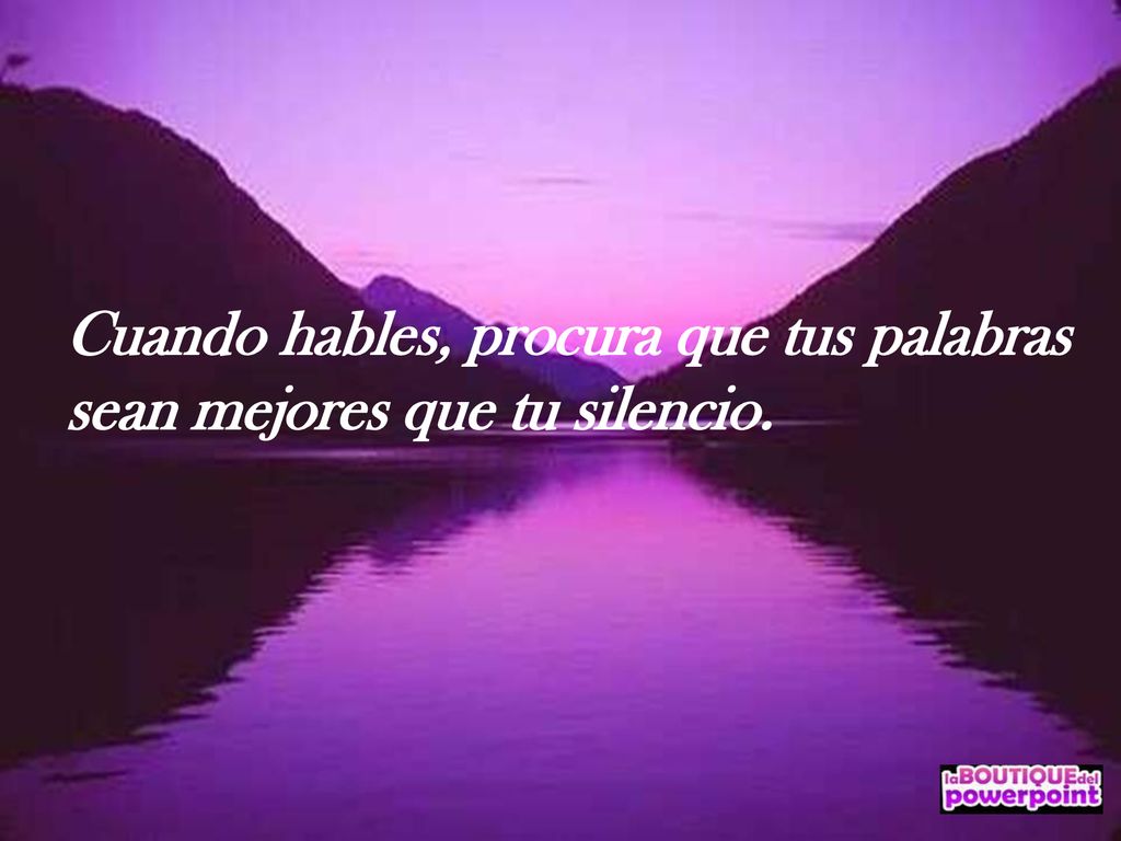 Cuando hables, procura que tus palabras sean mejores que tu silencio.