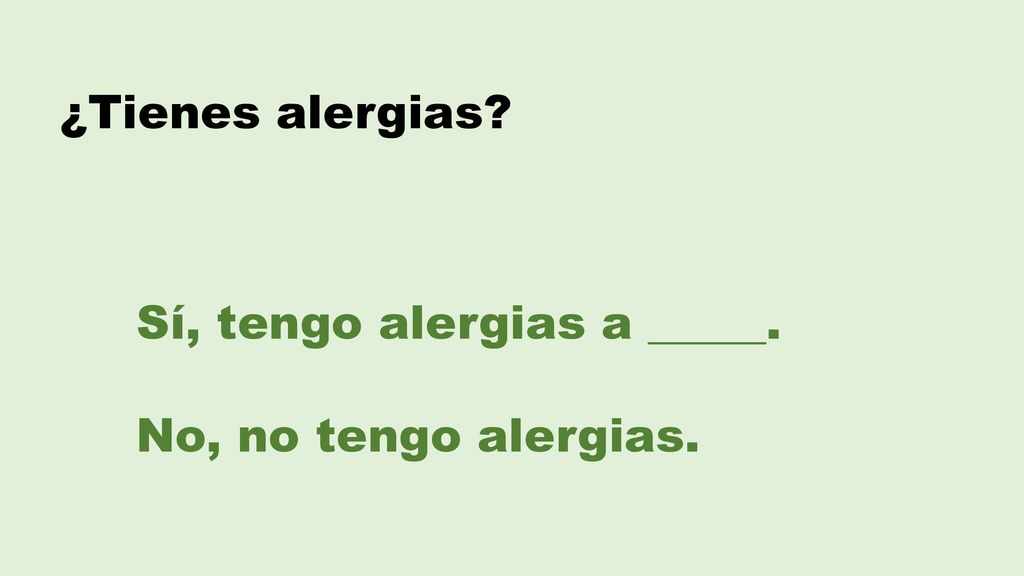 ¿Tienes alergias Sí, tengo alergias a _____. No, no tengo alergias.