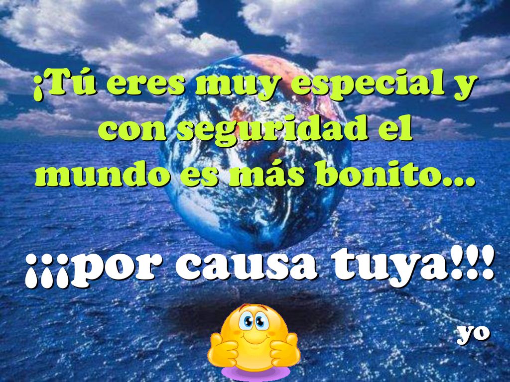 ¡Tú eres muy especial y con seguridad el mundo es más bonito...