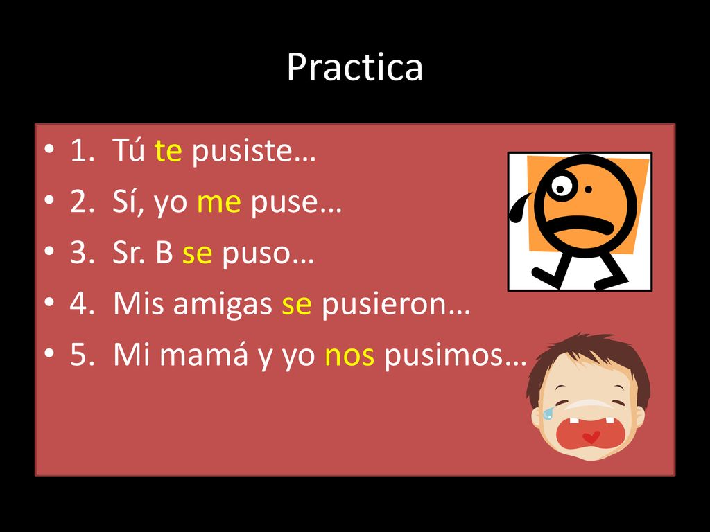 Practica 1. Tú te pusiste… 2. Sí, yo me puse… 3. Sr. B se puso…
