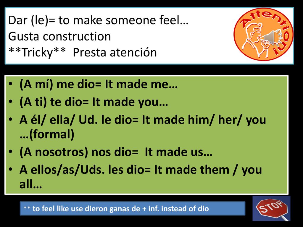 (A mí) me dio= It made me… (A ti) te dio= It made you…