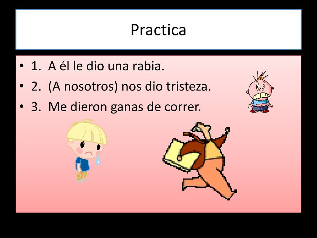 Practica 1. A él le dio una rabia. 2. (A nosotros) nos dio tristeza.