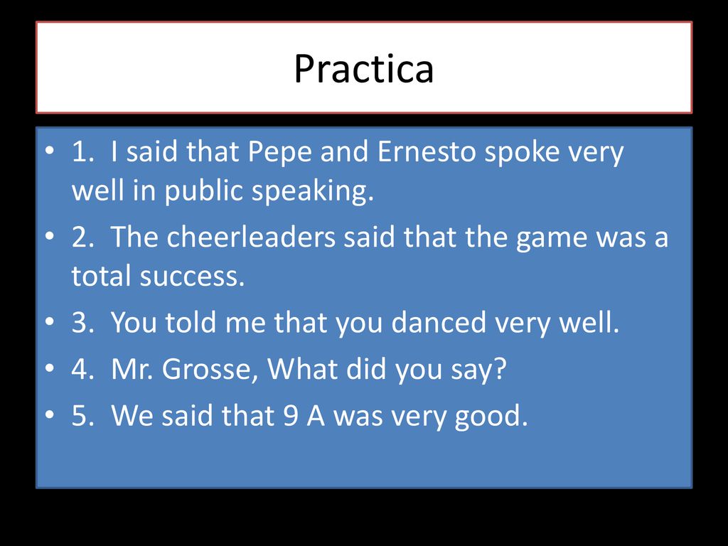 Practica 1. I said that Pepe and Ernesto spoke very well in public speaking. 2. The cheerleaders said that the game was a total success.