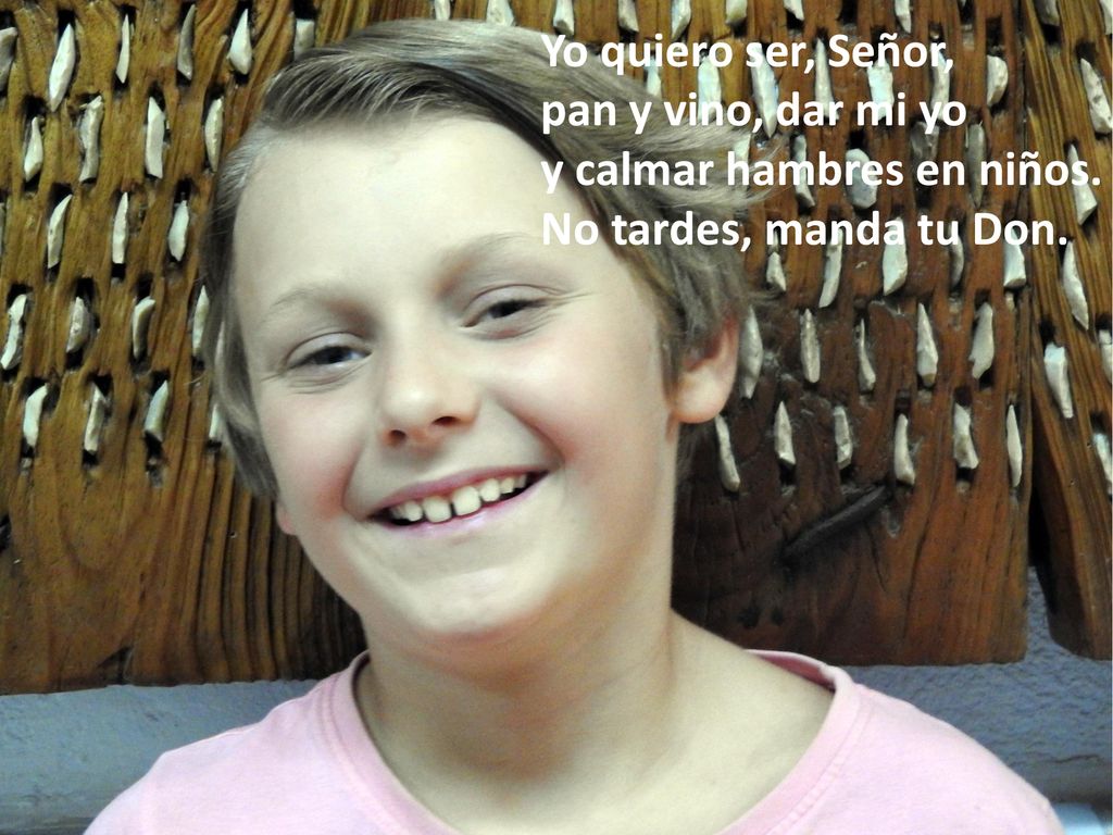 Yo quiero ser, Señor, pan y vino, dar mi yo y calmar hambres en niños. No tardes, manda tu Don.