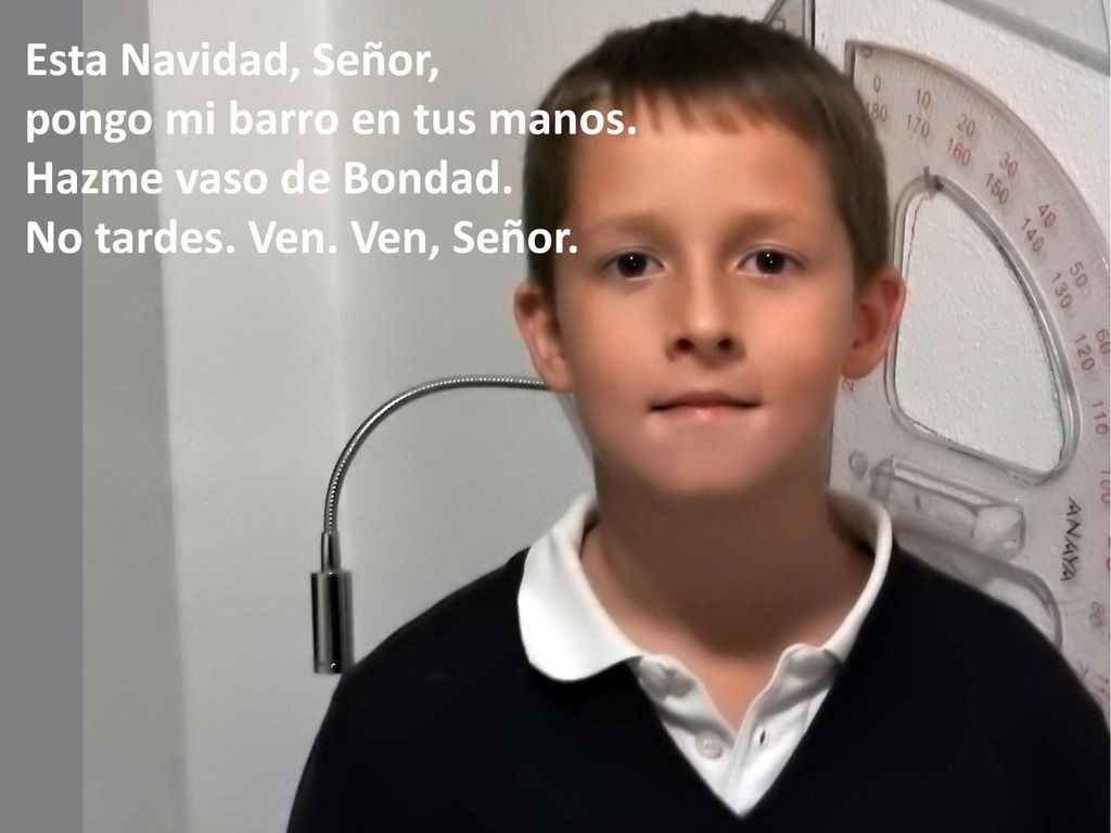 Esta Navidad, Señor, pongo mi barro en tus manos. Hazme vaso de Bondad. No tardes. Ven. Ven, Señor.