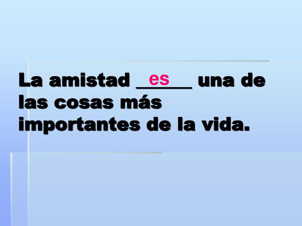 La amistad ______ una de las cosas más importantes de la vida.