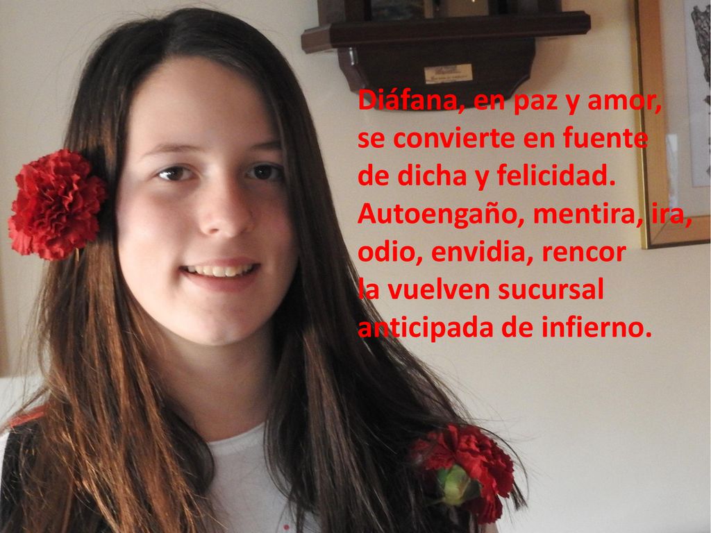 Diáfana, en paz y amor, se convierte en fuente. de dicha y felicidad. Autoengaño, mentira, ira, odio, envidia, rencor.
