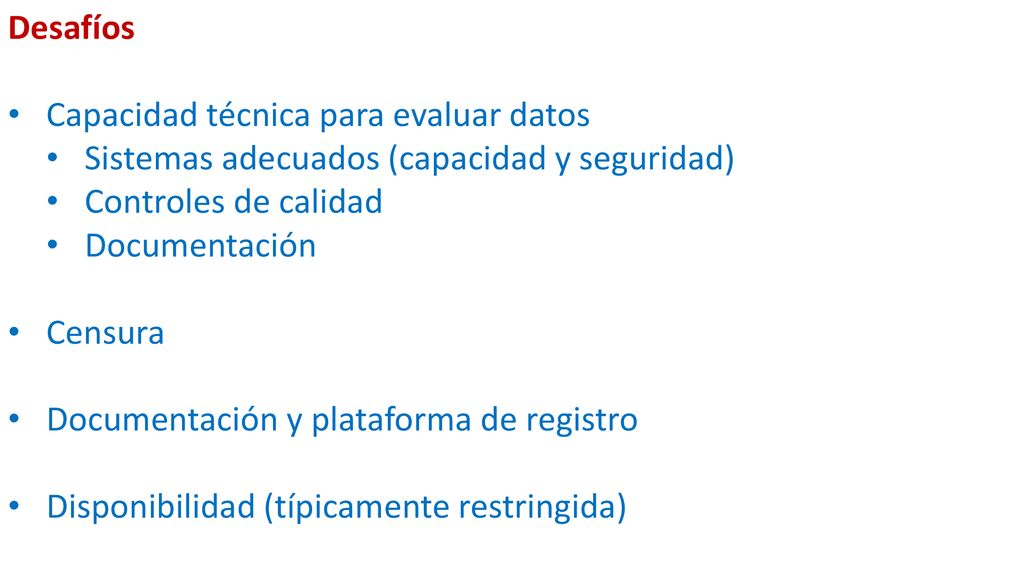 Desafíos Capacidad técnica para evaluar datos. Sistemas adecuados (capacidad y seguridad) Controles de calidad.