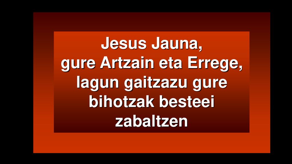 Jesus Jauna, gure Artzain eta Errege, lagun gaitzazu gure bihotzak besteei zabaltzen
