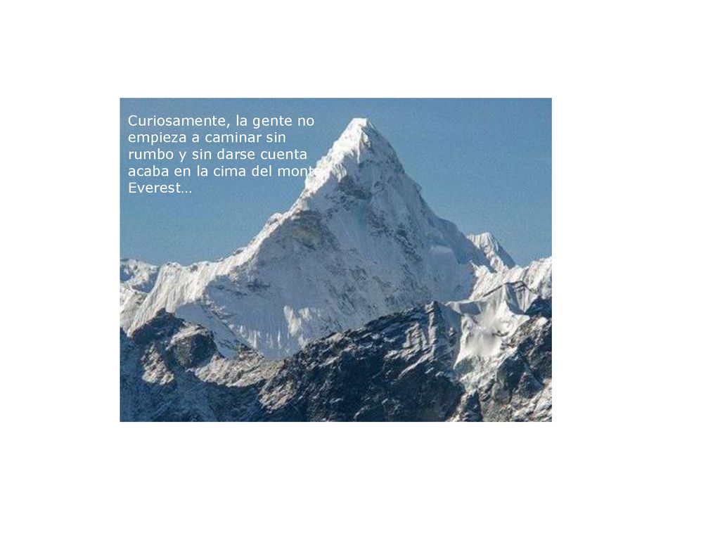 Curiosamente, la gente no empieza a caminar sin rumbo y sin darse cuenta acaba en la cima del monte Everest…
