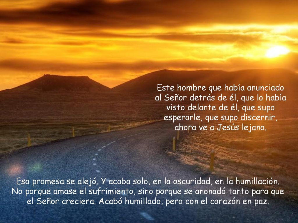 Este hombre que había anunciado al Señor detrás de él, que lo había visto delante de él, que supo esperarle, que supo discernir, ahora ve a Jesús lejano.