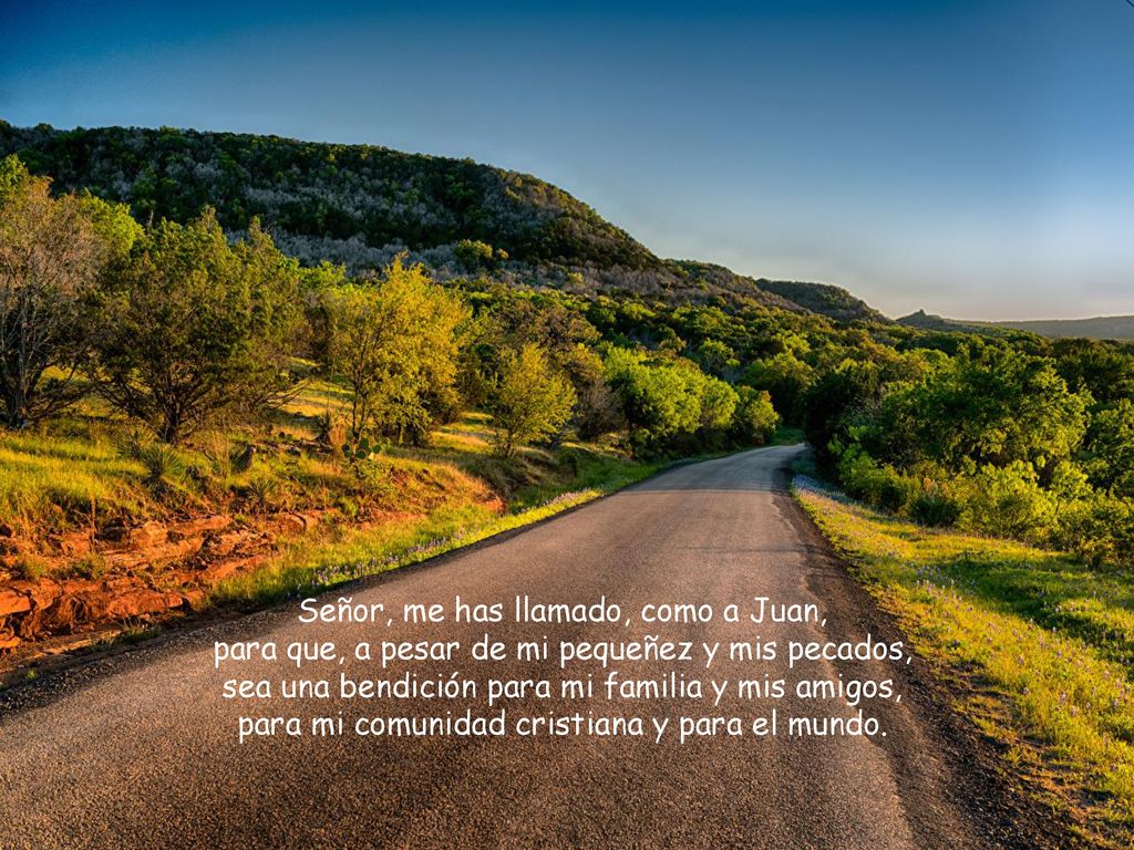 Señor, me has llamado, como a Juan, para que, a pesar de mi pequeñez y mis pecados, sea una bendición para mi familia y mis amigos, para mi comunidad cristiana y para el mundo.