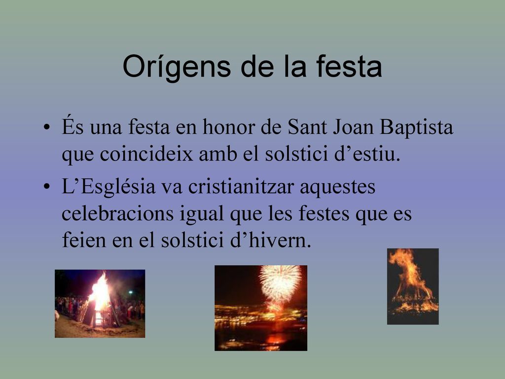 Orígens de la festa És una festa en honor de Sant Joan Baptista que coincideix amb el solstici d’estiu.