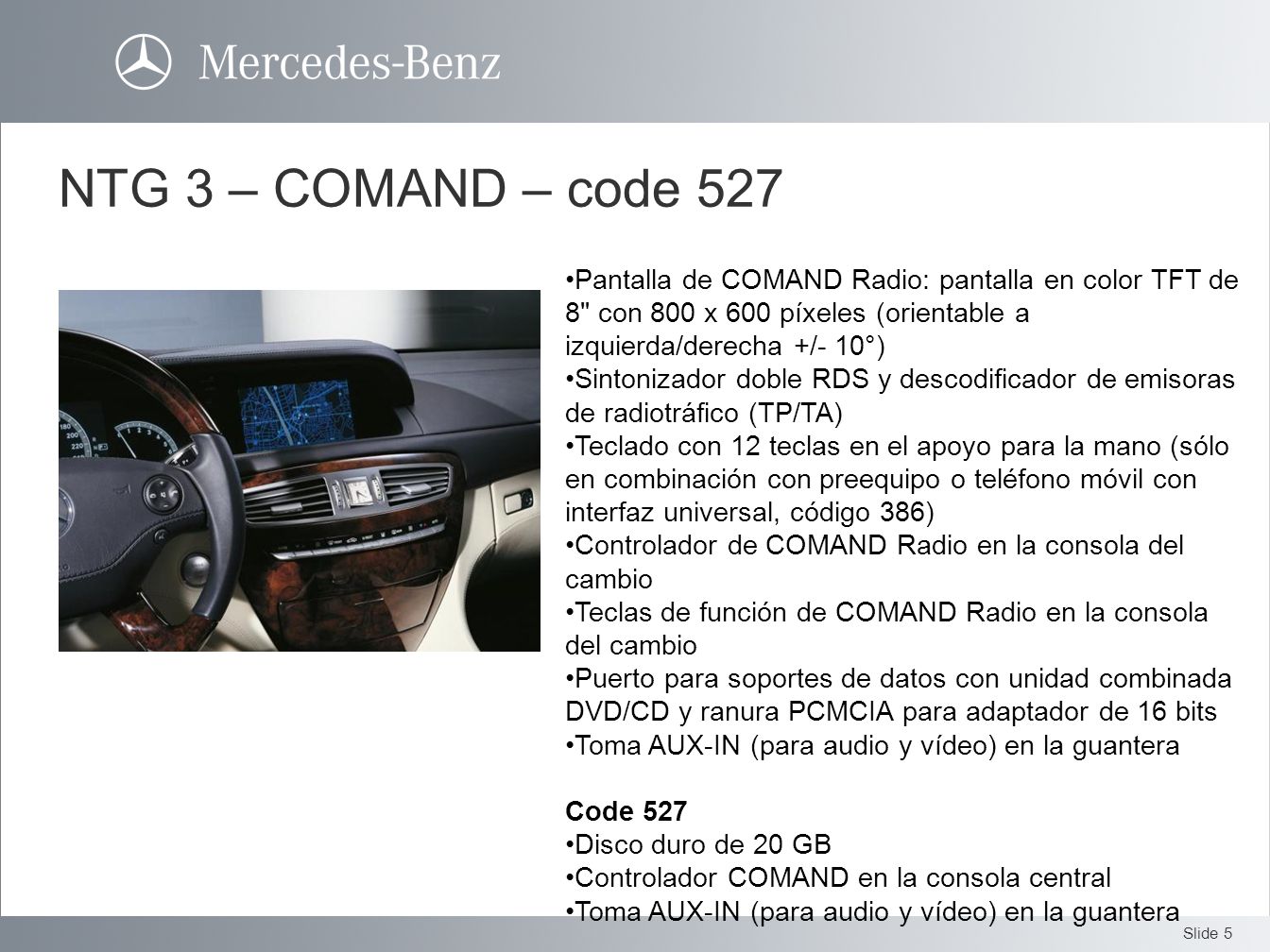 NTG 3 – COMAND – code 527 Pantalla de COMAND Radio: pantalla en color TFT de 8 con 800 x 600 píxeles (orientable a izquierda/derecha +/- 10°)