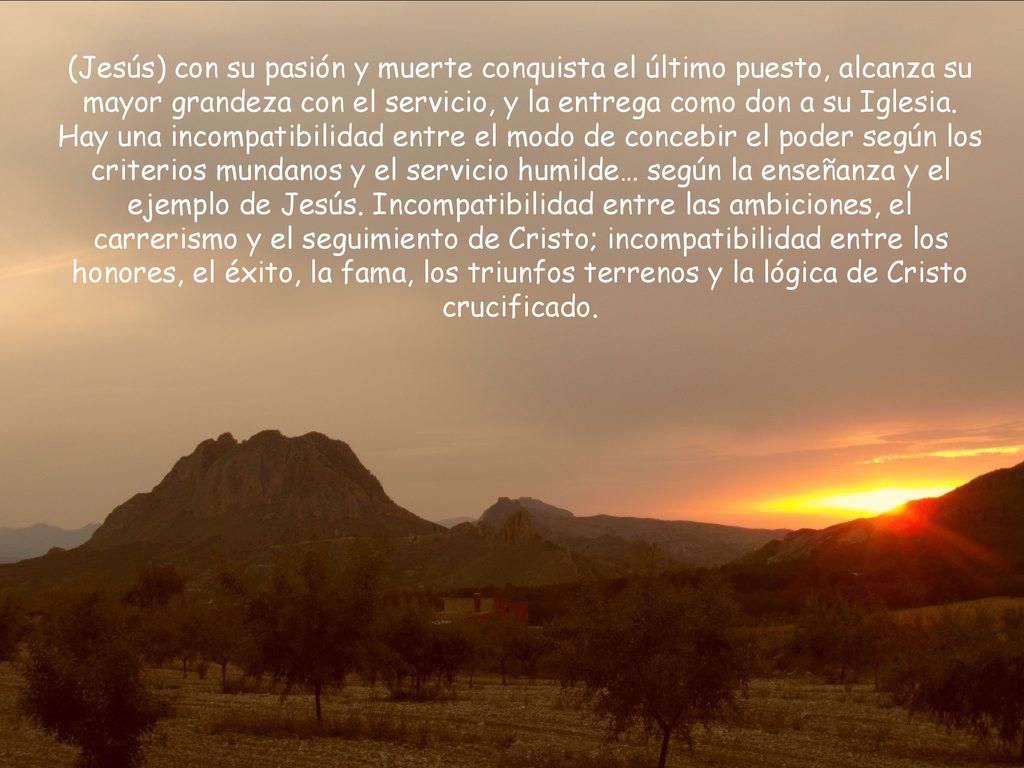 (Jesús) con su pasión y muerte conquista el último puesto, alcanza su mayor grandeza con el servicio, y la entrega como don a su Iglesia.