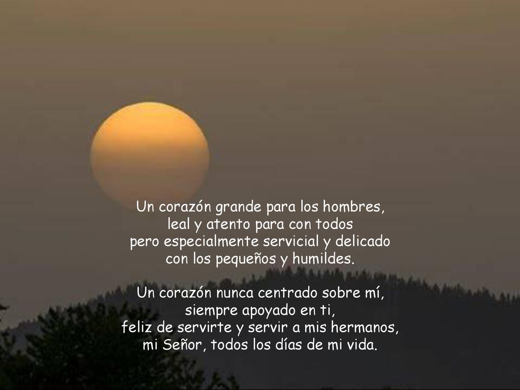 Un corazón grande para los hombres, leal y atento para con todos pero especialmente servicial y delicado con los pequeños y humildes.
