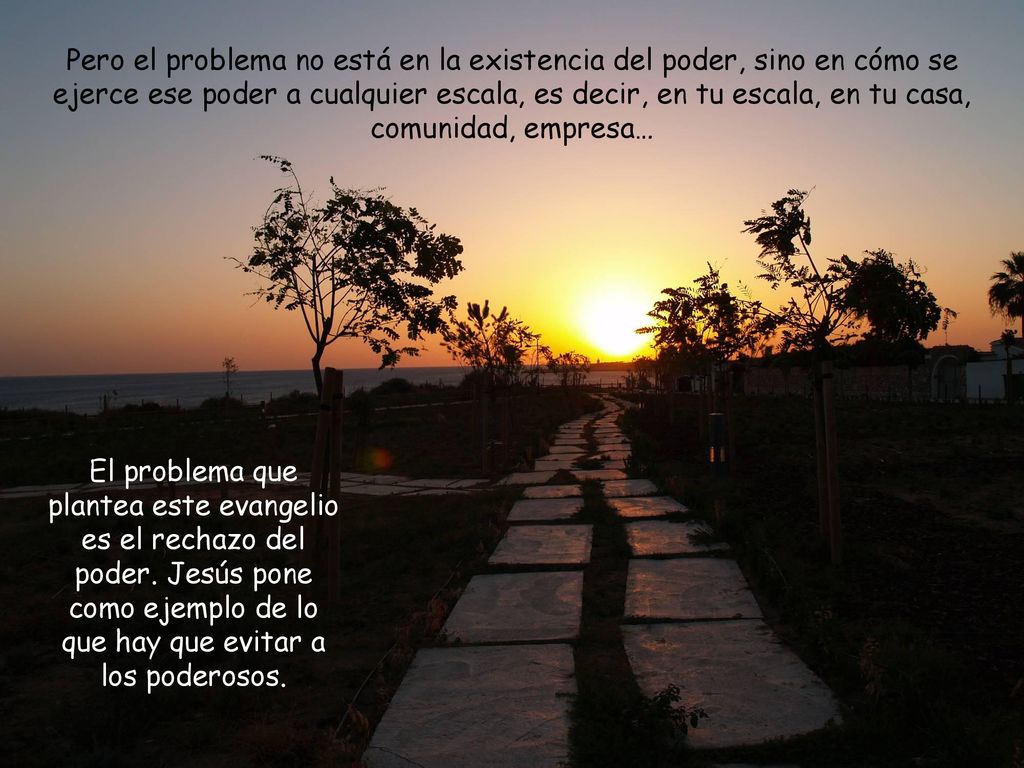 Pero el problema no está en la existencia del poder, sino en cómo se ejerce ese poder a cualquier escala, es decir, en tu escala, en tu casa, comunidad, empresa…
