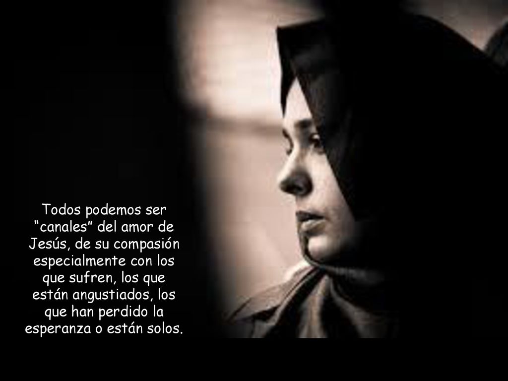 Todos podemos ser canales del amor de Jesús, de su compasión especialmente con los que sufren, los que están angustiados, los que han perdido la esperanza o están solos.
