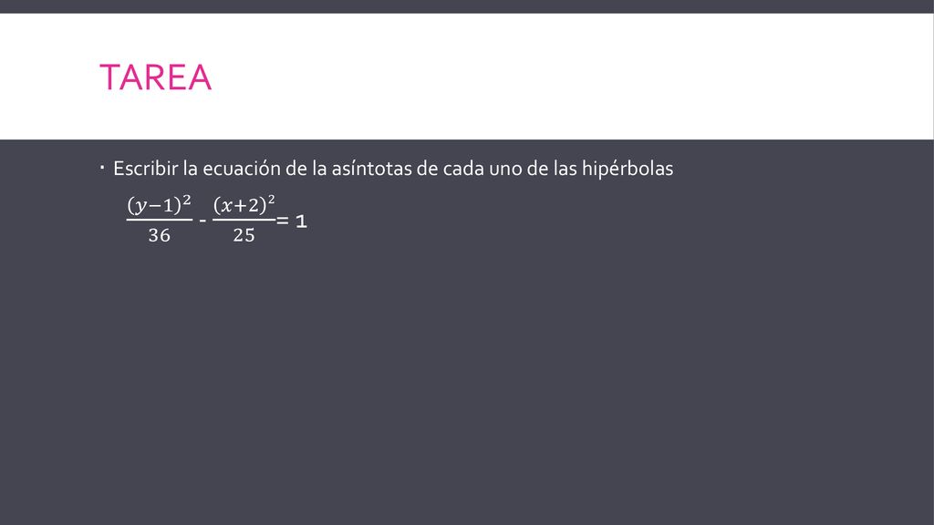 Tarea Escribir la ecuación de la asíntotas de cada uno de las hipérbolas.