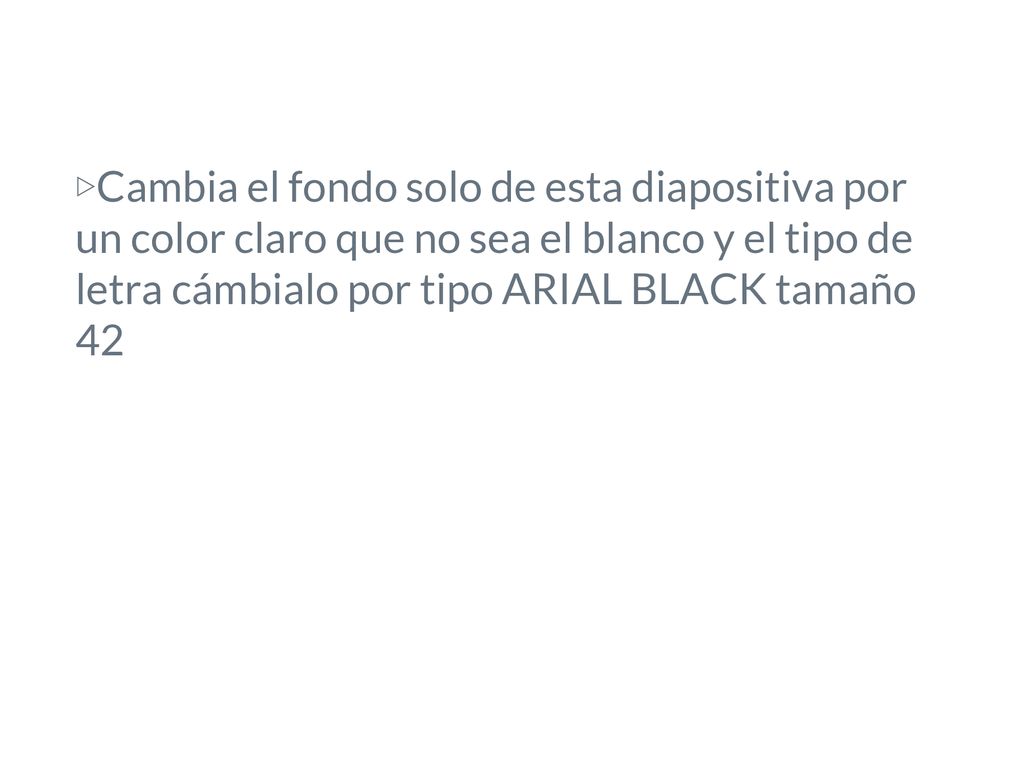 Cambia el fondo solo de esta diapositiva por un color claro que no sea el blanco y el tipo de letra cámbialo por tipo ARIAL BLACK tamaño 42