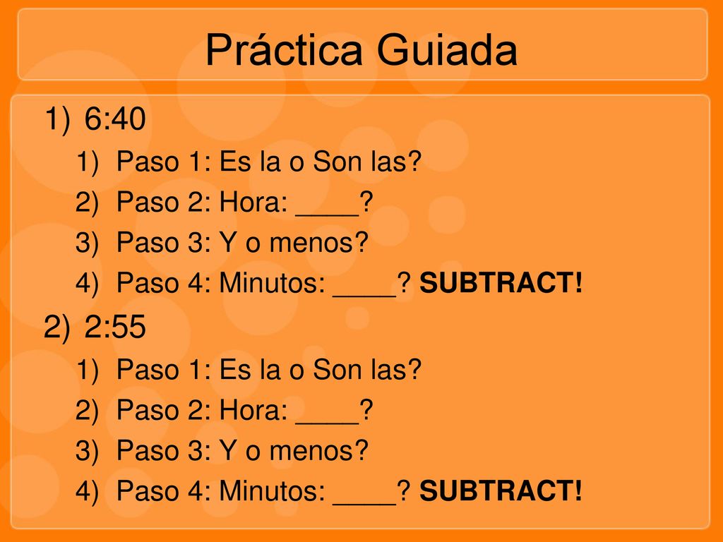 Práctica Guiada 6:40 2:55 Paso 1: Es la o Son las Paso 2: Hora: ____