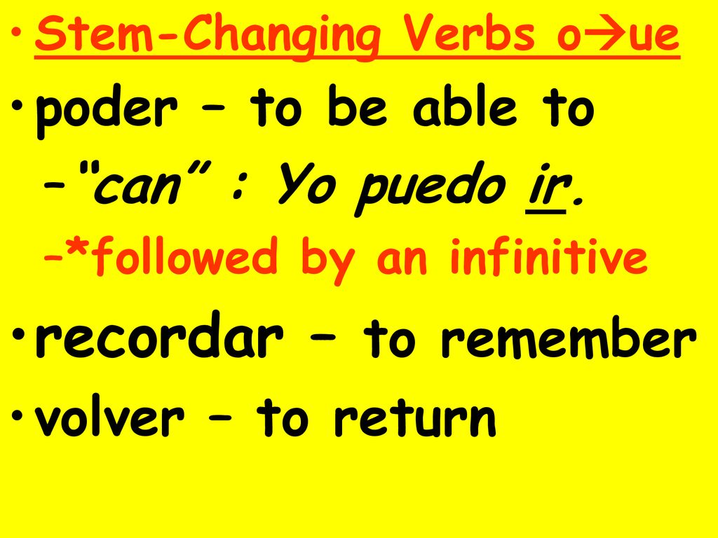 recordar – to remember poder – to be able to can : Yo puedo ir.