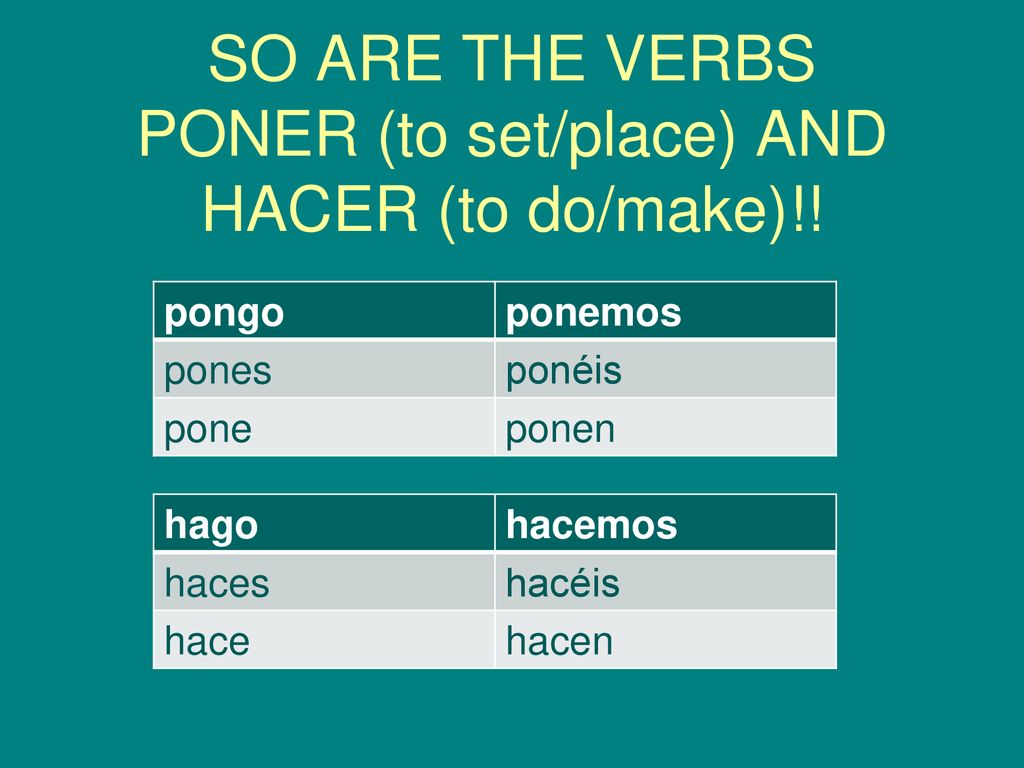 SO ARE THE VERBS PONER (to set/place) AND HACER (to do/make)!!