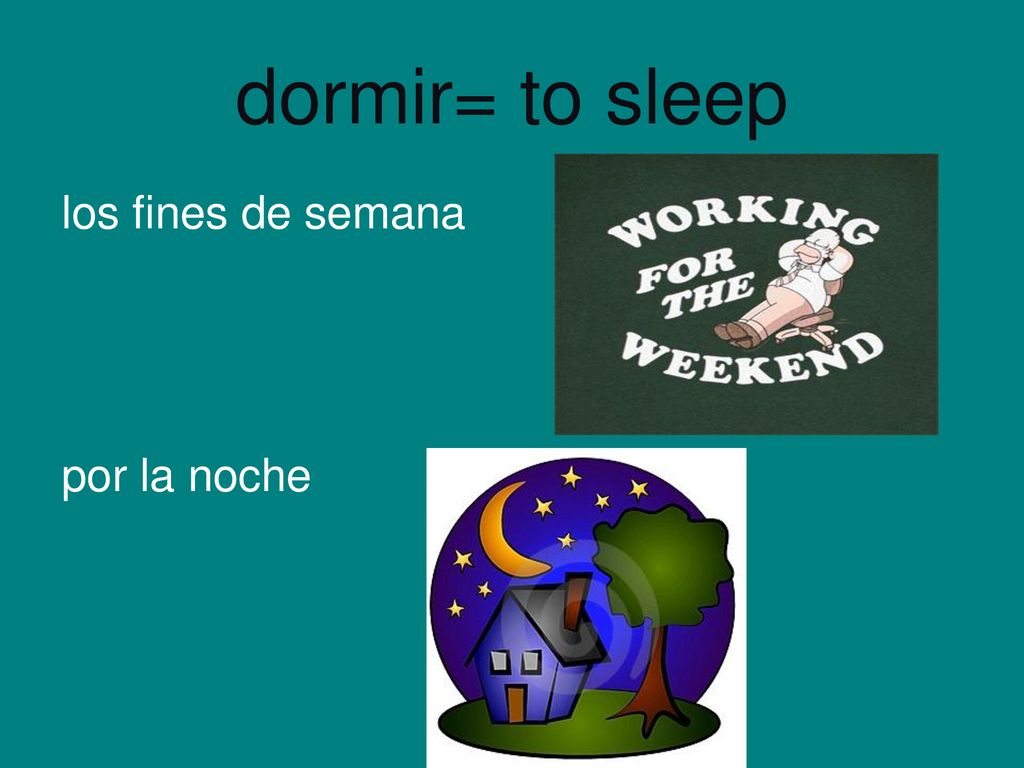 dormir= to sleep los fines de semana por la noche