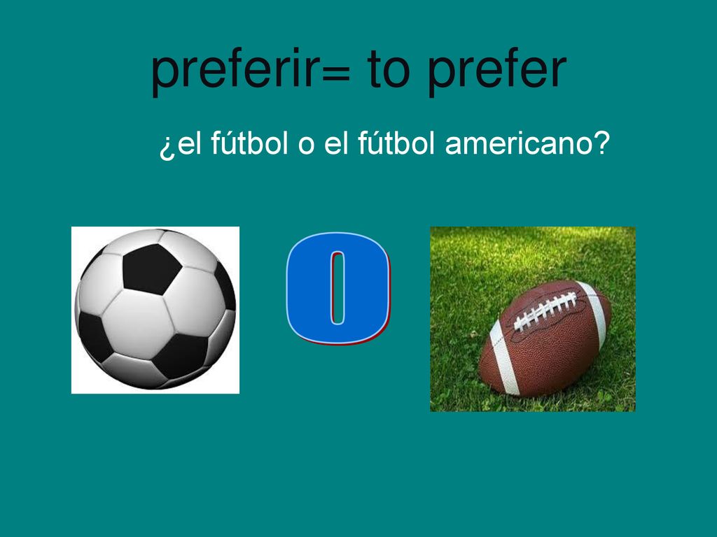 preferir= to prefer ¿el fútbol o el fútbol americano o
