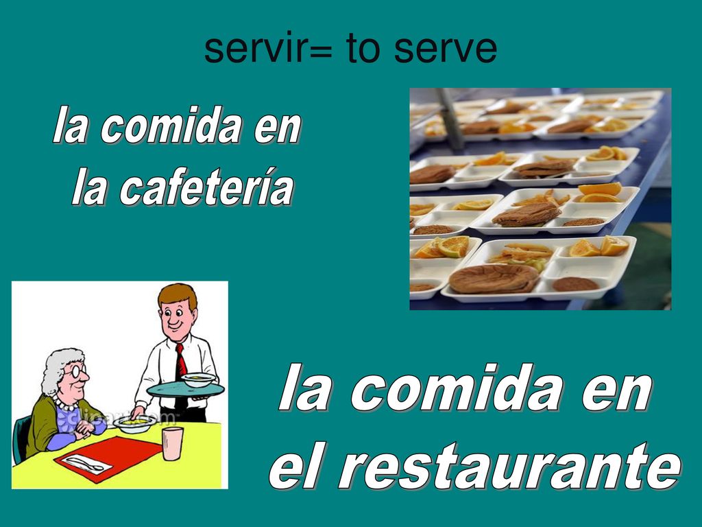 servir= to serve la comida en la cafetería la comida en el restaurante