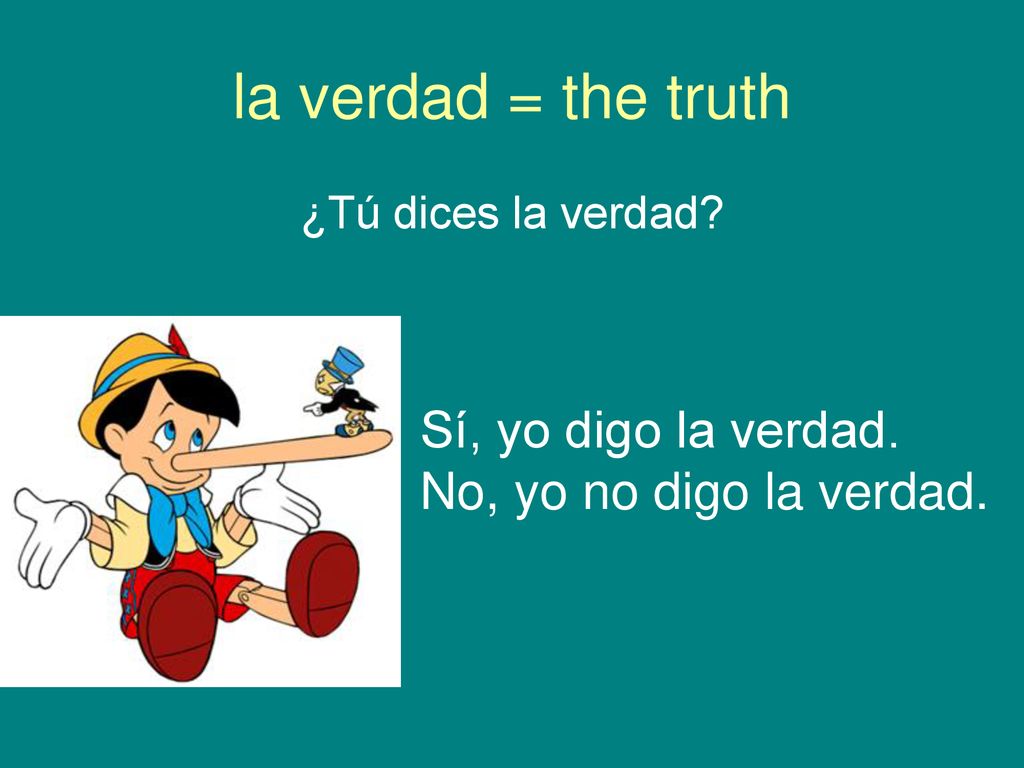 la verdad = the truth Sí, yo digo la verdad. No, yo no digo la verdad.