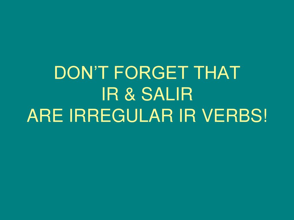 DON’T FORGET THAT IR & SALIR ARE IRREGULAR IR VERBS!