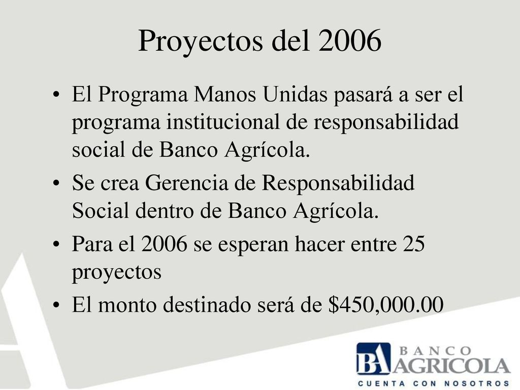 Proyectos del 2006 El Programa Manos Unidas pasará a ser el programa institucional de responsabilidad social de Banco Agrícola.