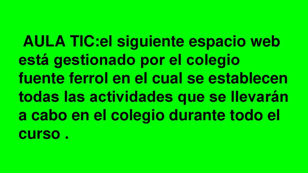 AULA TIC:el siguiente espacio web está gestionado por el colegio fuente ferrol en el cual se establecen todas las actividades que se llevarán a cabo en el colegio durante todo el curso .