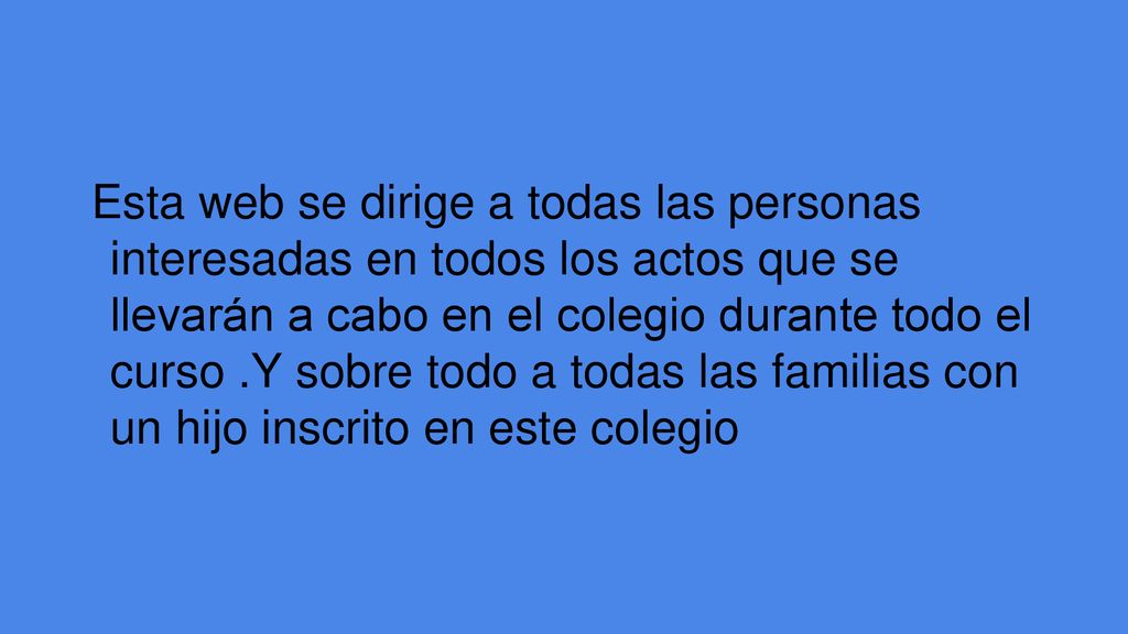 Esta web se dirige a todas las personas interesadas en todos los actos que se llevarán a cabo en el colegio durante todo el curso .Y sobre todo a todas las familias con un hijo inscrito en este colegio