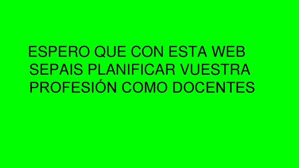 ESPERO QUE CON ESTA WEB SEPAIS PLANIFICAR VUESTRA PROFESIÓN COMO DOCENTES
